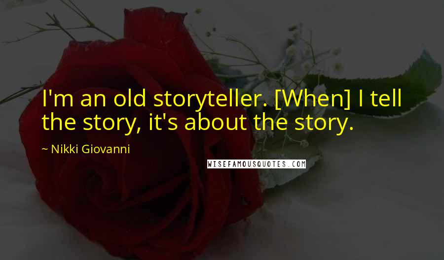 Nikki Giovanni Quotes: I'm an old storyteller. [When] I tell the story, it's about the story.