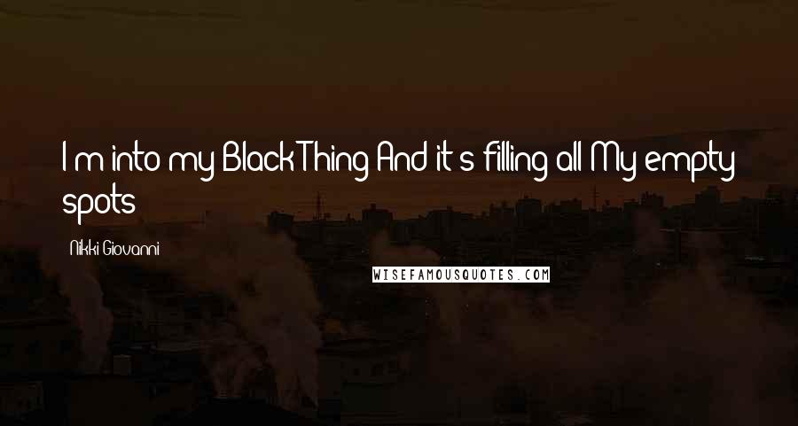 Nikki Giovanni Quotes: I'm into my Black Thing And it's filling all My empty spots