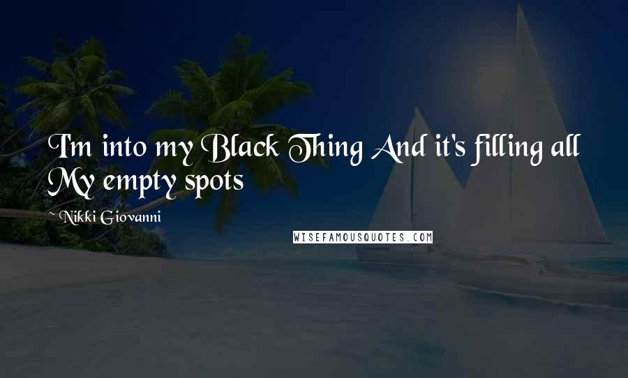 Nikki Giovanni Quotes: I'm into my Black Thing And it's filling all My empty spots