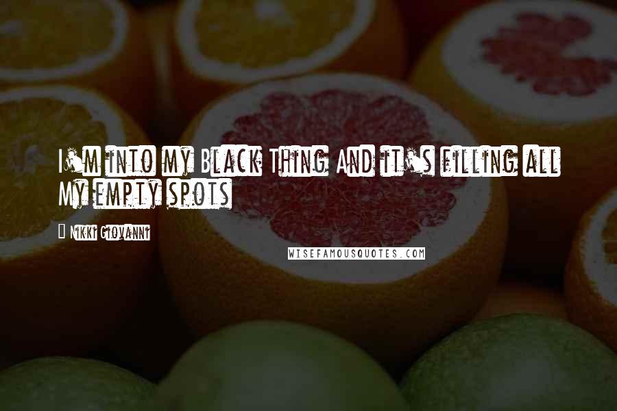 Nikki Giovanni Quotes: I'm into my Black Thing And it's filling all My empty spots