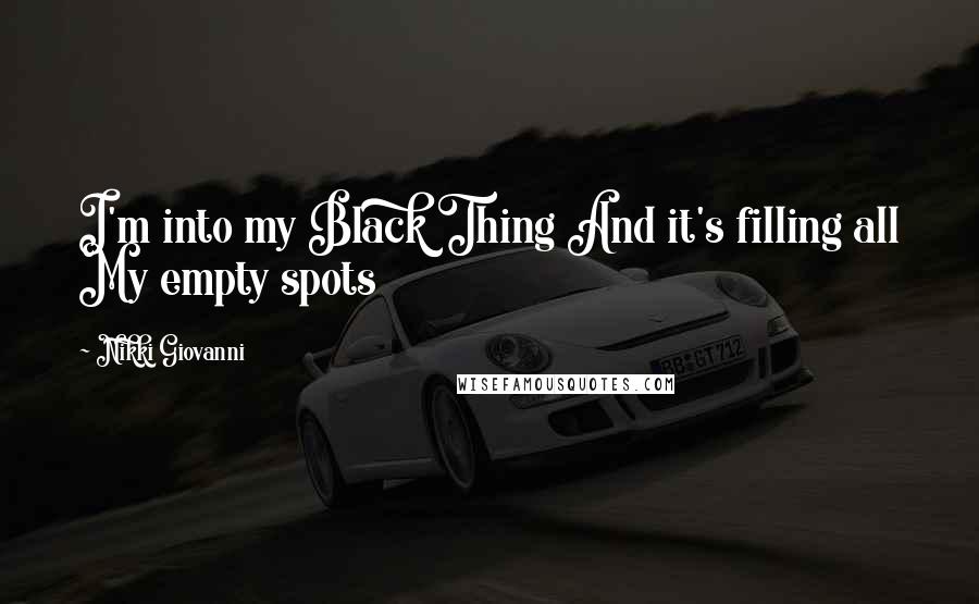 Nikki Giovanni Quotes: I'm into my Black Thing And it's filling all My empty spots