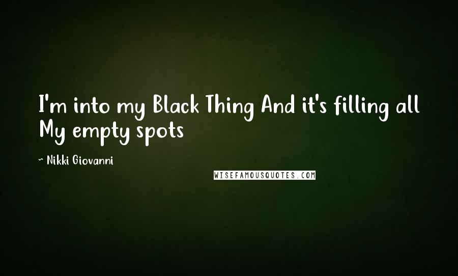Nikki Giovanni Quotes: I'm into my Black Thing And it's filling all My empty spots