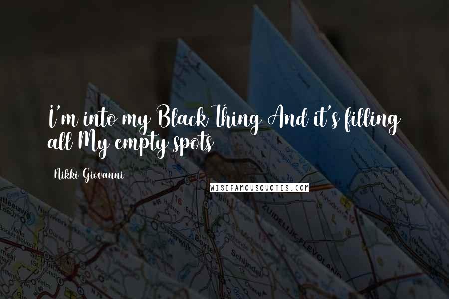 Nikki Giovanni Quotes: I'm into my Black Thing And it's filling all My empty spots