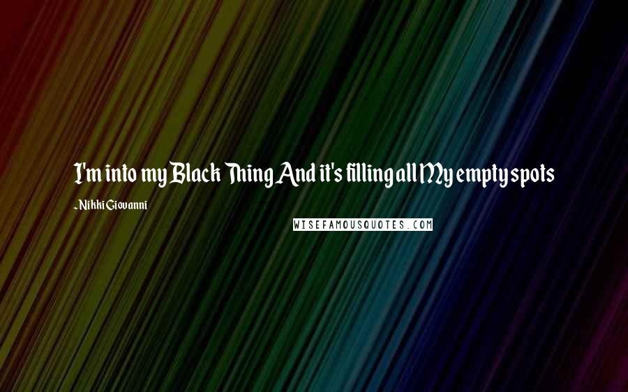 Nikki Giovanni Quotes: I'm into my Black Thing And it's filling all My empty spots