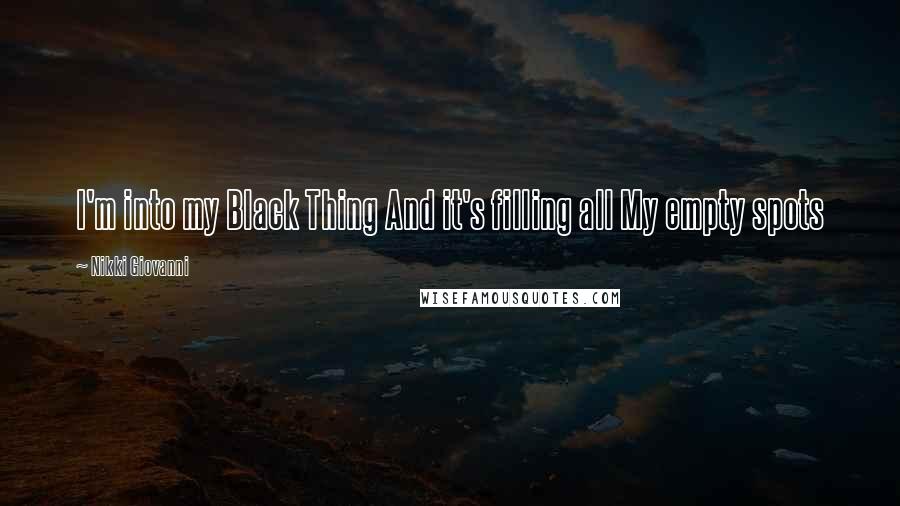Nikki Giovanni Quotes: I'm into my Black Thing And it's filling all My empty spots