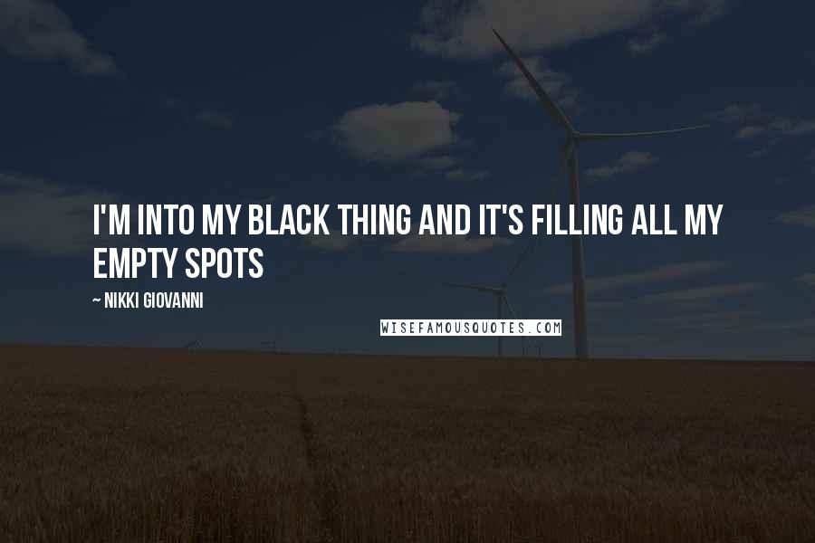 Nikki Giovanni Quotes: I'm into my Black Thing And it's filling all My empty spots