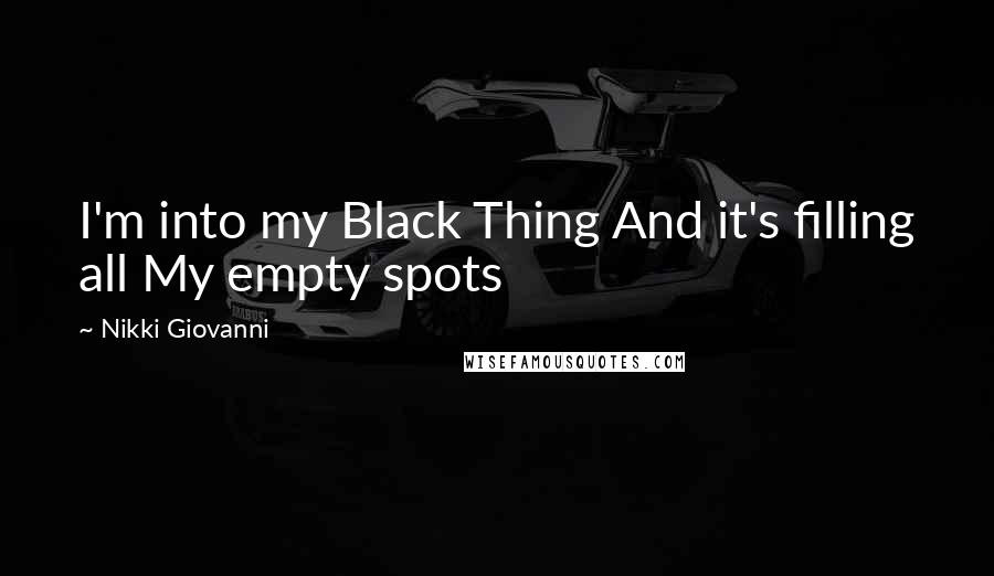 Nikki Giovanni Quotes: I'm into my Black Thing And it's filling all My empty spots
