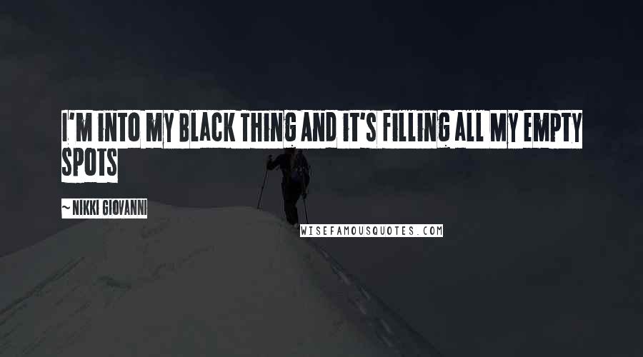 Nikki Giovanni Quotes: I'm into my Black Thing And it's filling all My empty spots