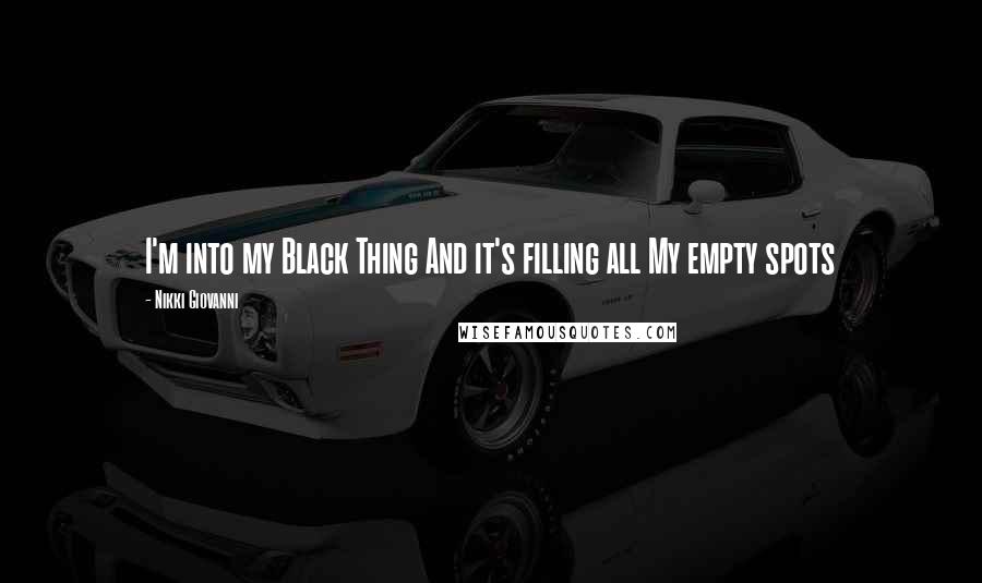 Nikki Giovanni Quotes: I'm into my Black Thing And it's filling all My empty spots