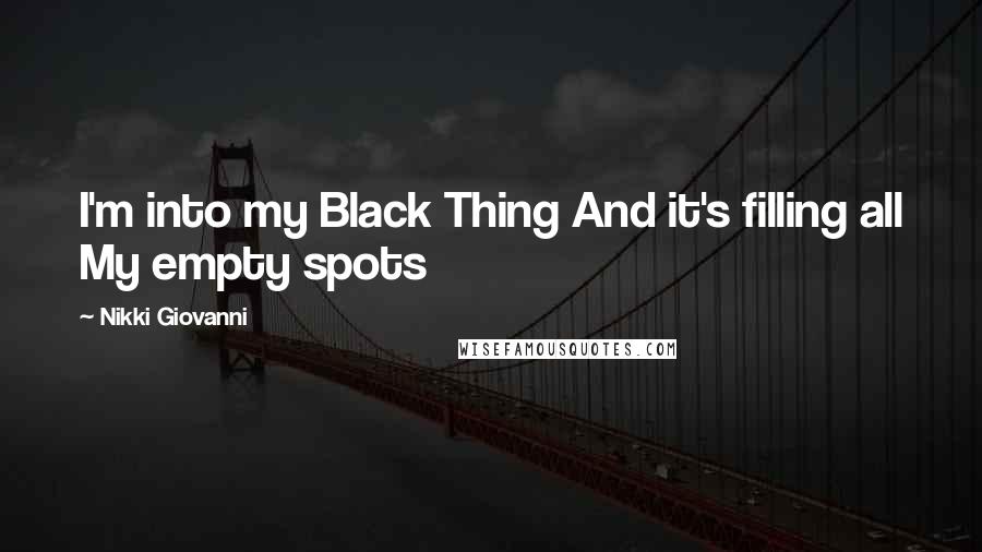 Nikki Giovanni Quotes: I'm into my Black Thing And it's filling all My empty spots