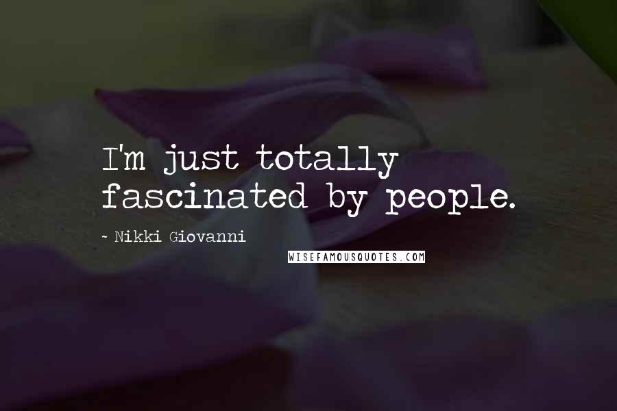 Nikki Giovanni Quotes: I'm just totally fascinated by people.