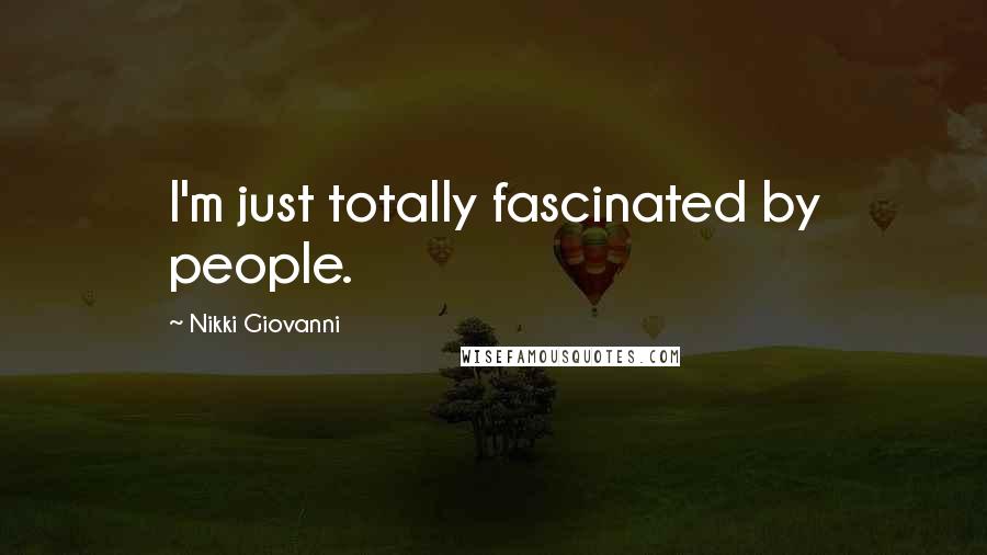 Nikki Giovanni Quotes: I'm just totally fascinated by people.