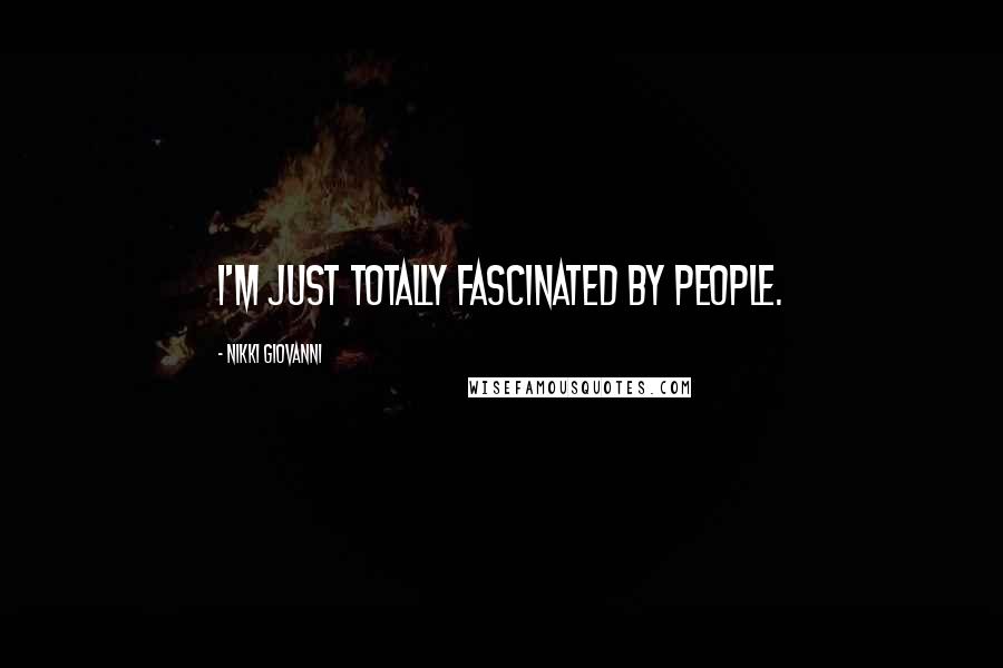 Nikki Giovanni Quotes: I'm just totally fascinated by people.