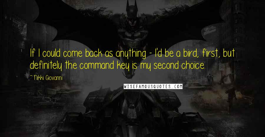 Nikki Giovanni Quotes: If I could come back as anything - I'd be a bird, first, but definitely the command key is my second choice.