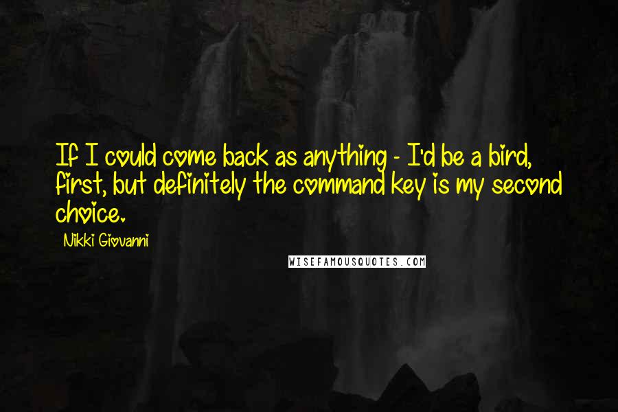 Nikki Giovanni Quotes: If I could come back as anything - I'd be a bird, first, but definitely the command key is my second choice.