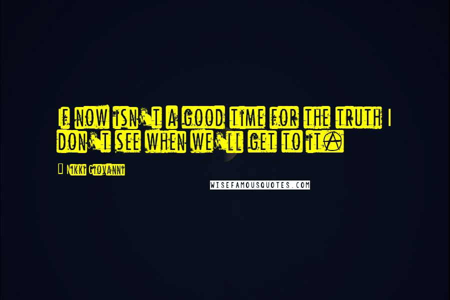 Nikki Giovanni Quotes: If now isn't a good time for the truth I don't see when we'll get to it.