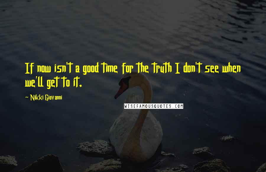 Nikki Giovanni Quotes: If now isn't a good time for the truth I don't see when we'll get to it.