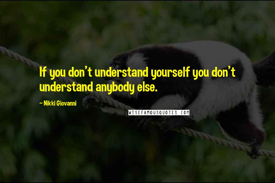 Nikki Giovanni Quotes: If you don't understand yourself you don't understand anybody else.