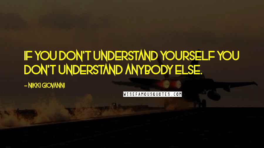 Nikki Giovanni Quotes: If you don't understand yourself you don't understand anybody else.