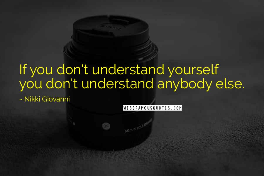 Nikki Giovanni Quotes: If you don't understand yourself you don't understand anybody else.