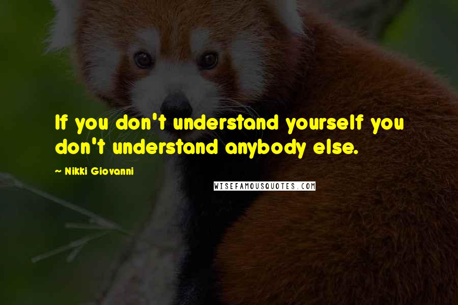 Nikki Giovanni Quotes: If you don't understand yourself you don't understand anybody else.