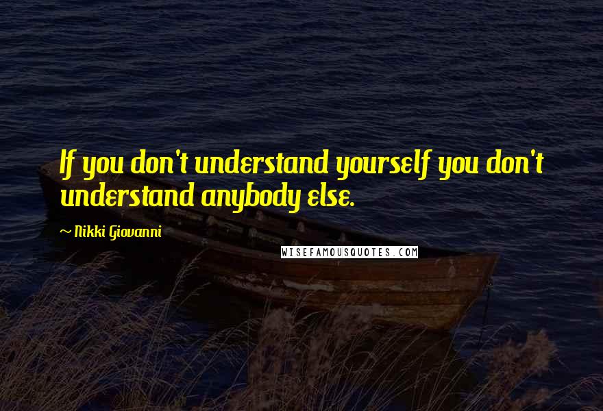 Nikki Giovanni Quotes: If you don't understand yourself you don't understand anybody else.