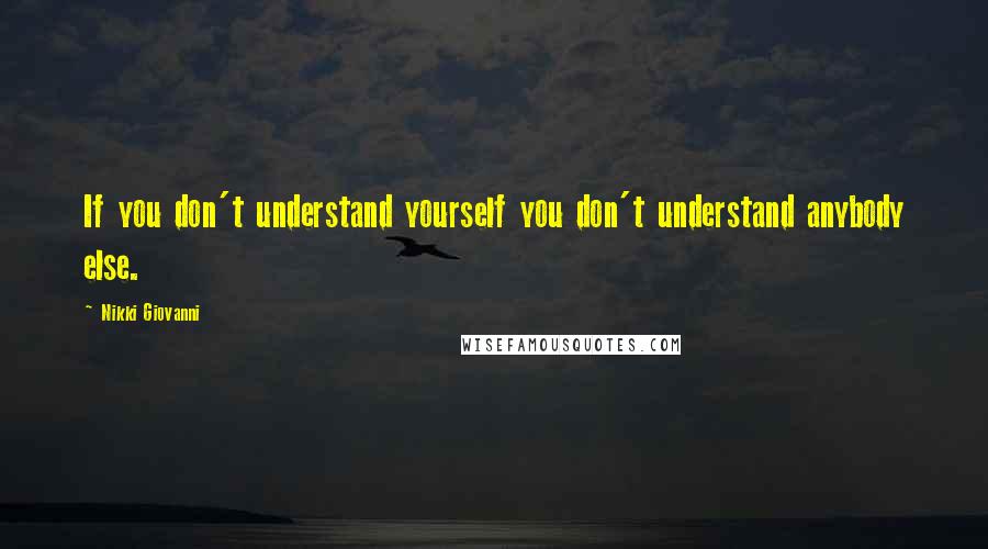 Nikki Giovanni Quotes: If you don't understand yourself you don't understand anybody else.