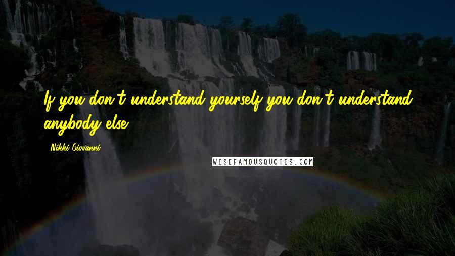 Nikki Giovanni Quotes: If you don't understand yourself you don't understand anybody else.