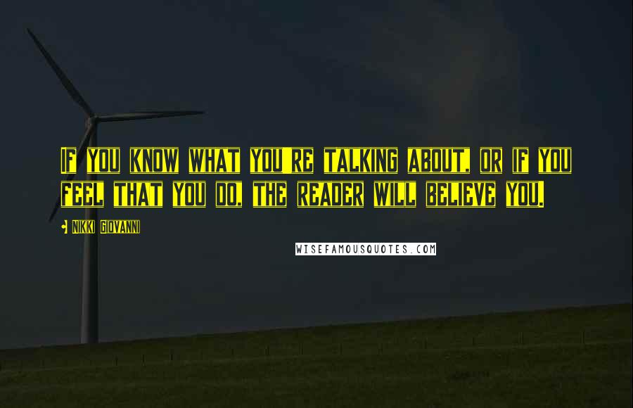 Nikki Giovanni Quotes: If you know what you're talking about, or if you feel that you do, the reader will believe you.