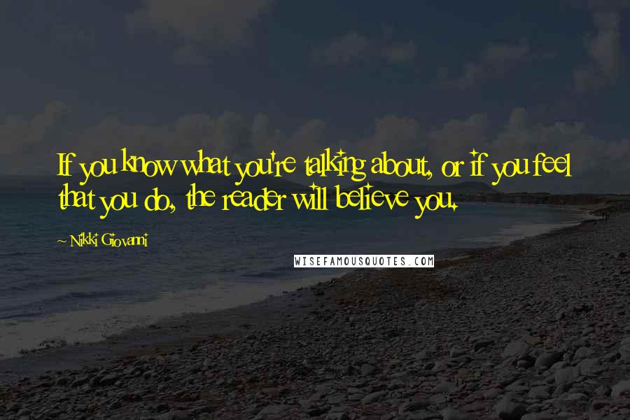 Nikki Giovanni Quotes: If you know what you're talking about, or if you feel that you do, the reader will believe you.