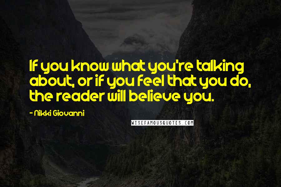 Nikki Giovanni Quotes: If you know what you're talking about, or if you feel that you do, the reader will believe you.