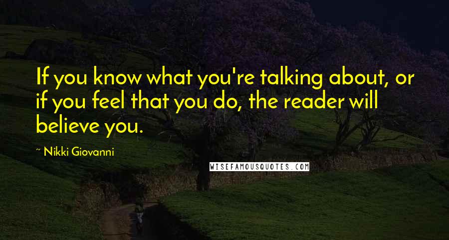 Nikki Giovanni Quotes: If you know what you're talking about, or if you feel that you do, the reader will believe you.