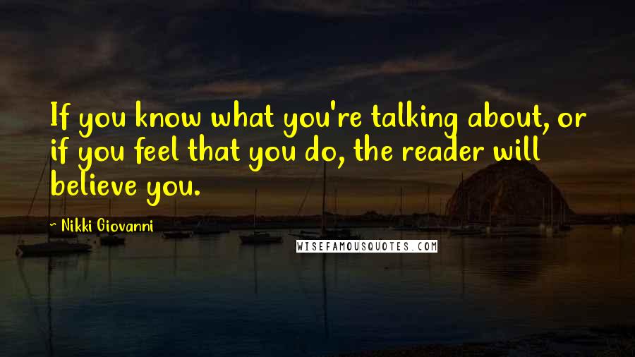 Nikki Giovanni Quotes: If you know what you're talking about, or if you feel that you do, the reader will believe you.