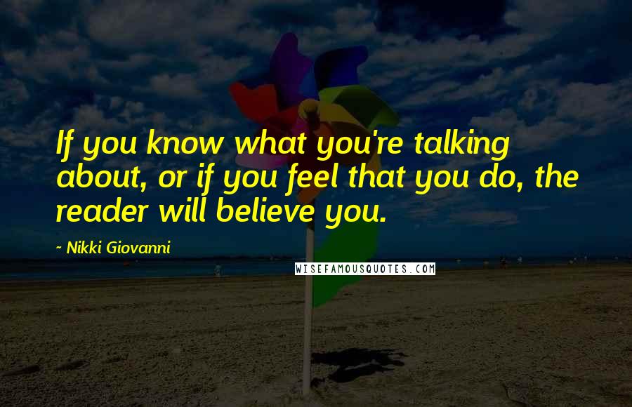 Nikki Giovanni Quotes: If you know what you're talking about, or if you feel that you do, the reader will believe you.