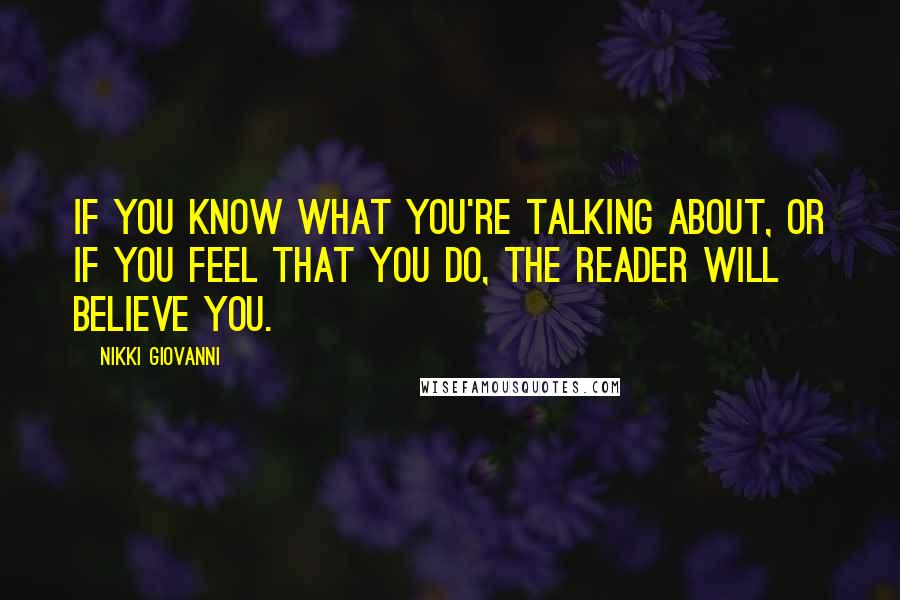 Nikki Giovanni Quotes: If you know what you're talking about, or if you feel that you do, the reader will believe you.