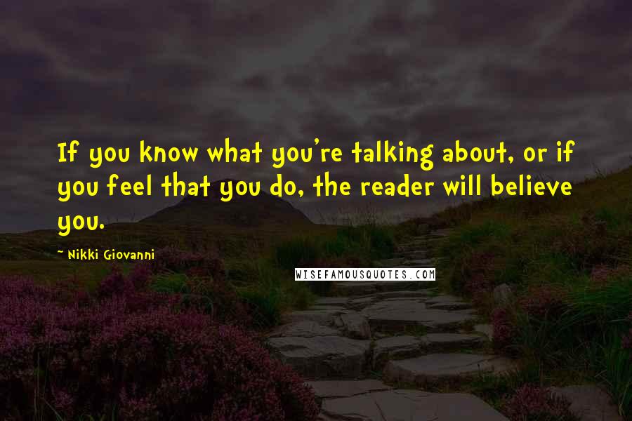 Nikki Giovanni Quotes: If you know what you're talking about, or if you feel that you do, the reader will believe you.