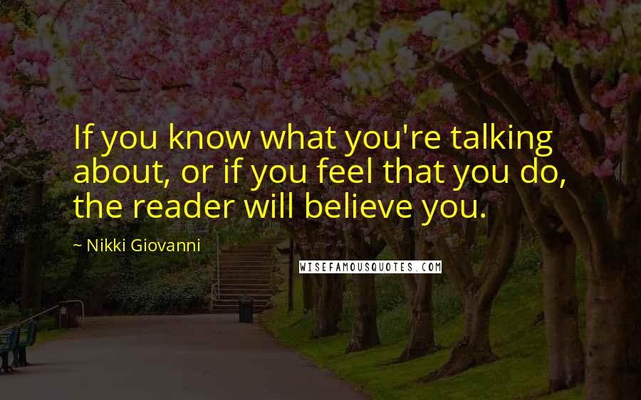 Nikki Giovanni Quotes: If you know what you're talking about, or if you feel that you do, the reader will believe you.