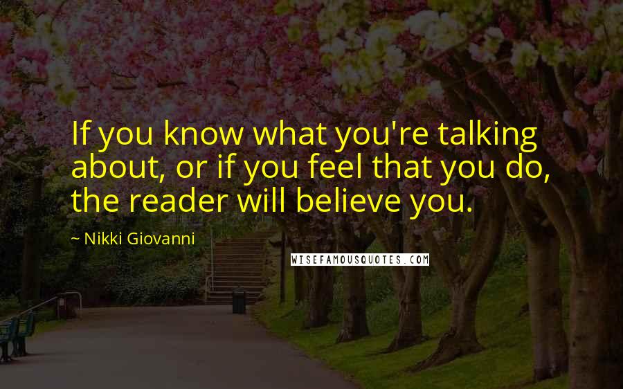 Nikki Giovanni Quotes: If you know what you're talking about, or if you feel that you do, the reader will believe you.