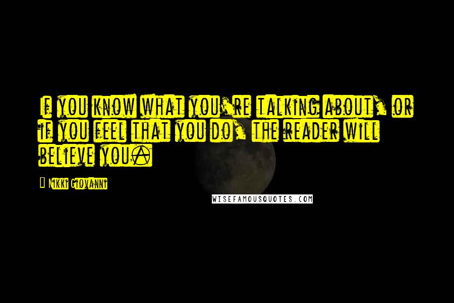 Nikki Giovanni Quotes: If you know what you're talking about, or if you feel that you do, the reader will believe you.