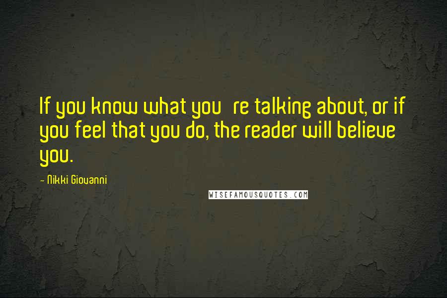 Nikki Giovanni Quotes: If you know what you're talking about, or if you feel that you do, the reader will believe you.