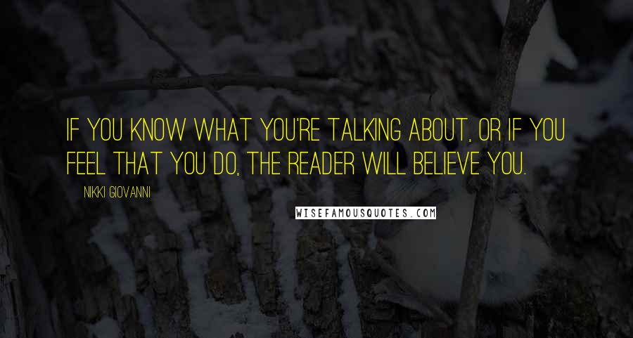 Nikki Giovanni Quotes: If you know what you're talking about, or if you feel that you do, the reader will believe you.