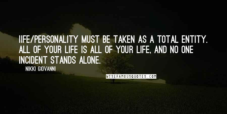 Nikki Giovanni Quotes: Iife/personality must be taken as a total entity. All of your life is all of your life, and no one incident stands alone.