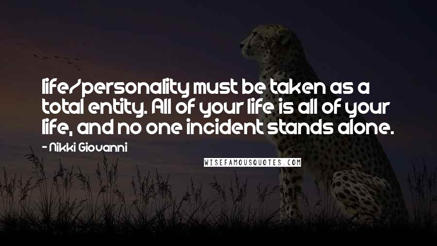 Nikki Giovanni Quotes: Iife/personality must be taken as a total entity. All of your life is all of your life, and no one incident stands alone.