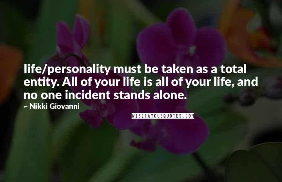 Nikki Giovanni Quotes: Iife/personality must be taken as a total entity. All of your life is all of your life, and no one incident stands alone.