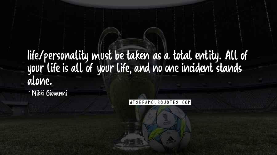 Nikki Giovanni Quotes: Iife/personality must be taken as a total entity. All of your life is all of your life, and no one incident stands alone.