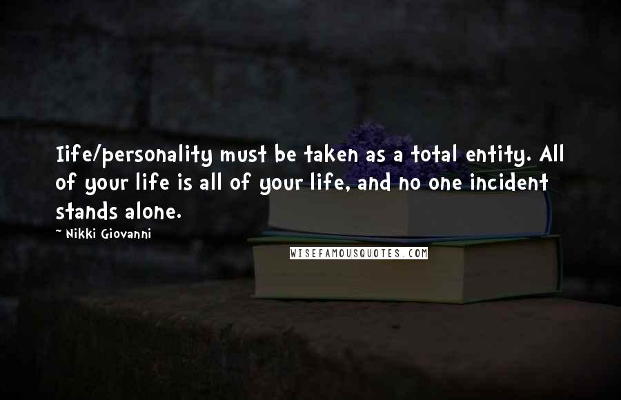 Nikki Giovanni Quotes: Iife/personality must be taken as a total entity. All of your life is all of your life, and no one incident stands alone.