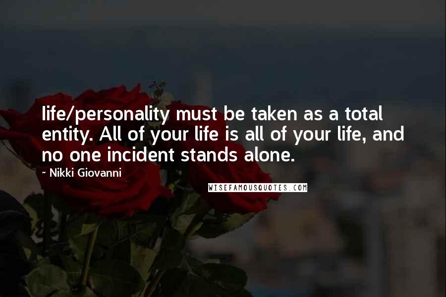 Nikki Giovanni Quotes: Iife/personality must be taken as a total entity. All of your life is all of your life, and no one incident stands alone.