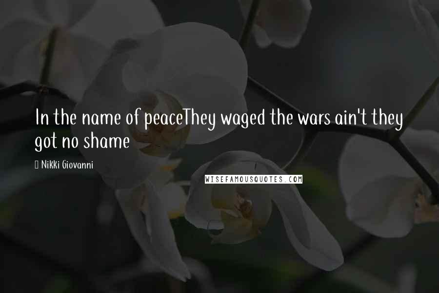 Nikki Giovanni Quotes: In the name of peaceThey waged the wars ain't they got no shame