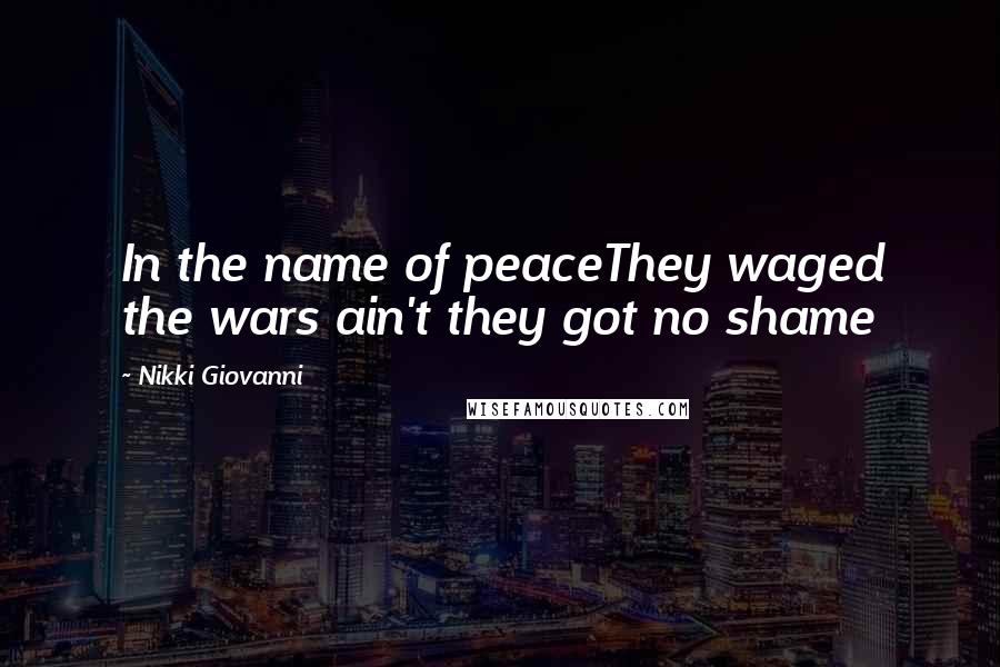 Nikki Giovanni Quotes: In the name of peaceThey waged the wars ain't they got no shame