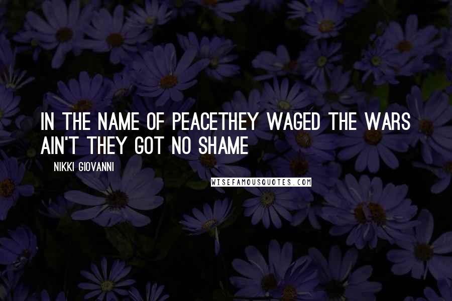 Nikki Giovanni Quotes: In the name of peaceThey waged the wars ain't they got no shame